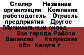 Столяр 4 › Название организации ­ Компания-работодатель › Отрасль предприятия ­ Другое › Минимальный оклад ­ 17 000 - Все города Работа » Вакансии   . Калужская обл.,Калуга г.